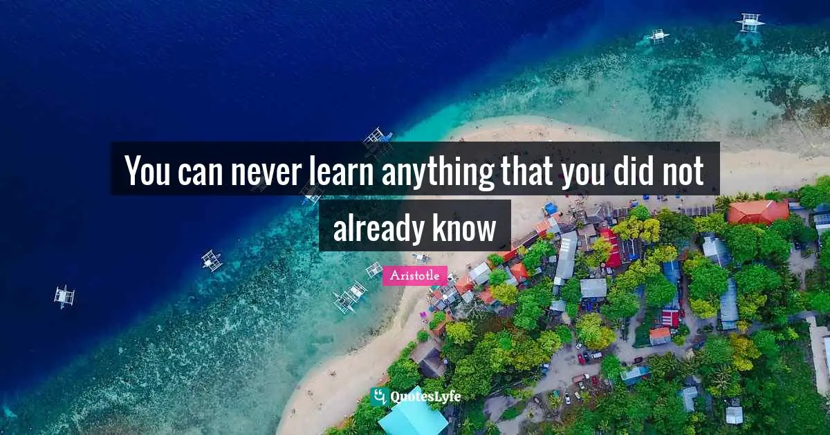 You can never learn anything that you did not already know