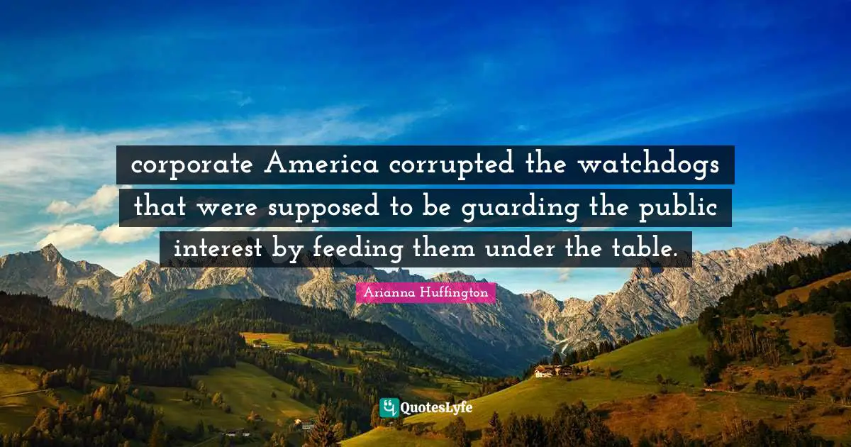 Guarding Quotes: "corporate America corrupted the watchdogs that were supposed to be guarding the public interest by feeding them under the table."
