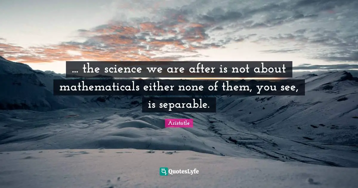 ... the science we are after is not about mathematicals either none of them, you see, is separable.