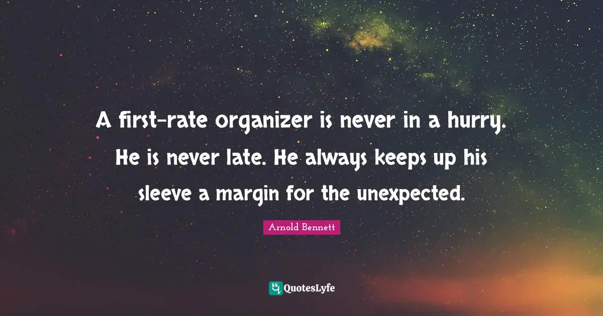 A first-rate organizer is never in a hurry. He is never late. He always keeps up his sleeve a margin for the unexpected.