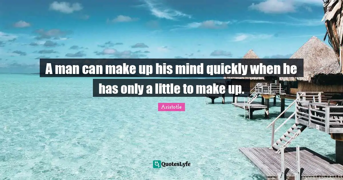 A man can make up his mind quickly when he has only a little to make up.