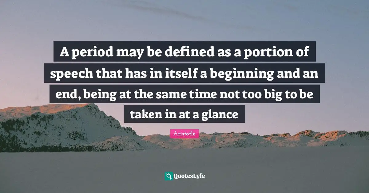 A period may be defined as a portion of speech that has in itself a beginning and an end, being at the same time not too big to be taken in at a glance