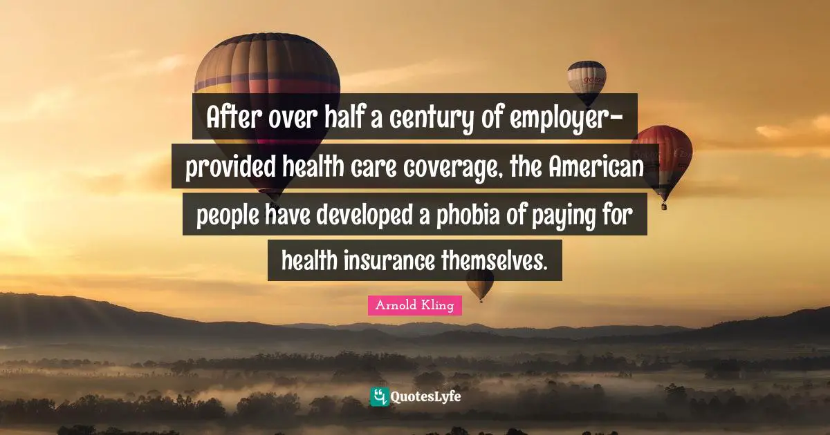 Phobia Quotes: "After over half a century of employer-provided health care coverage, the American people have developed a phobia of paying for health insurance themselves."