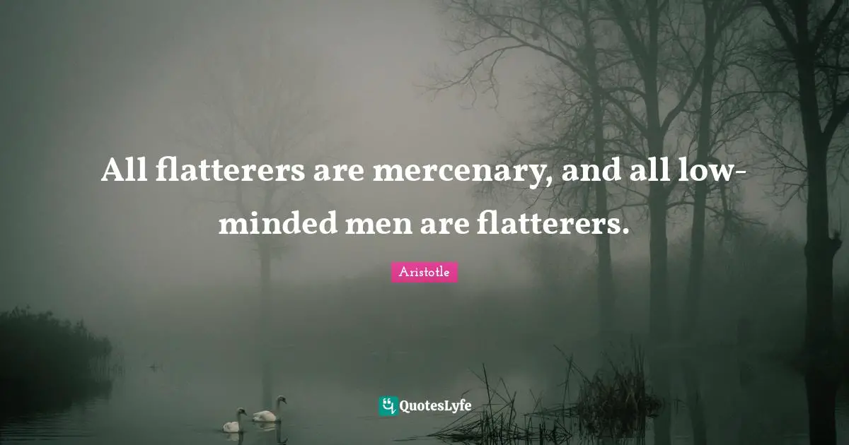 All flatterers are mercenary, and all low-minded men are flatterers.