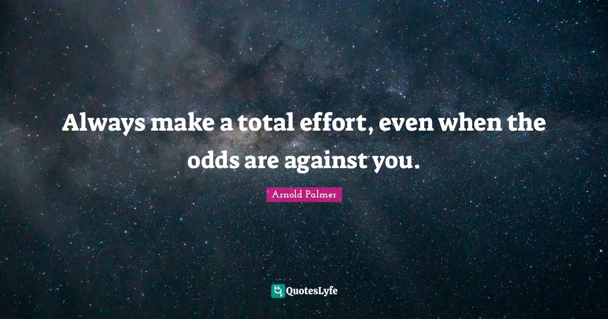 Odds Quotes: "Always make a total effort, even when the odds are against you."