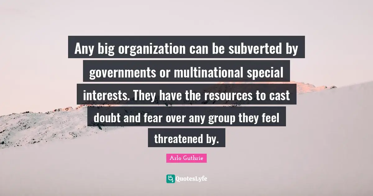 Arlo Guthrie Quotes: "Any big organization can be subverted by governments or multinational special interests. They have the resources to cast doubt and fear over any group they feel threatened by."