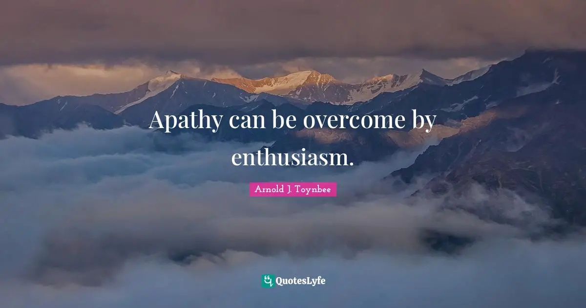 Apathy can be overcome by enthusiasm.