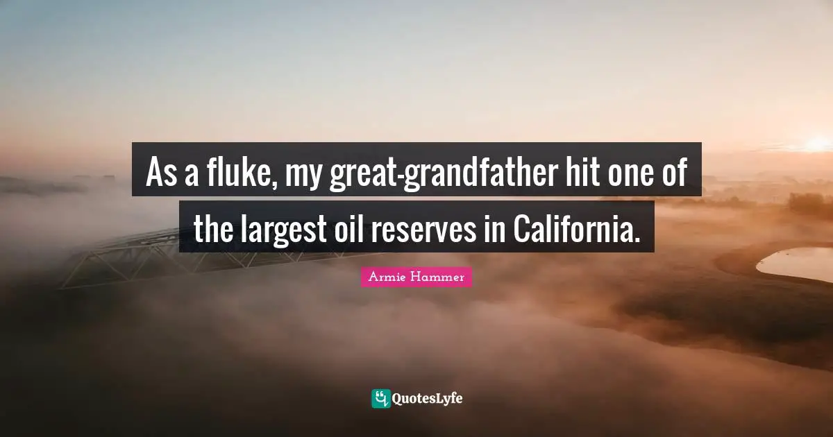 Reserves Quotes: "As a fluke, my great-grandfather hit one of the largest oil reserves in California."