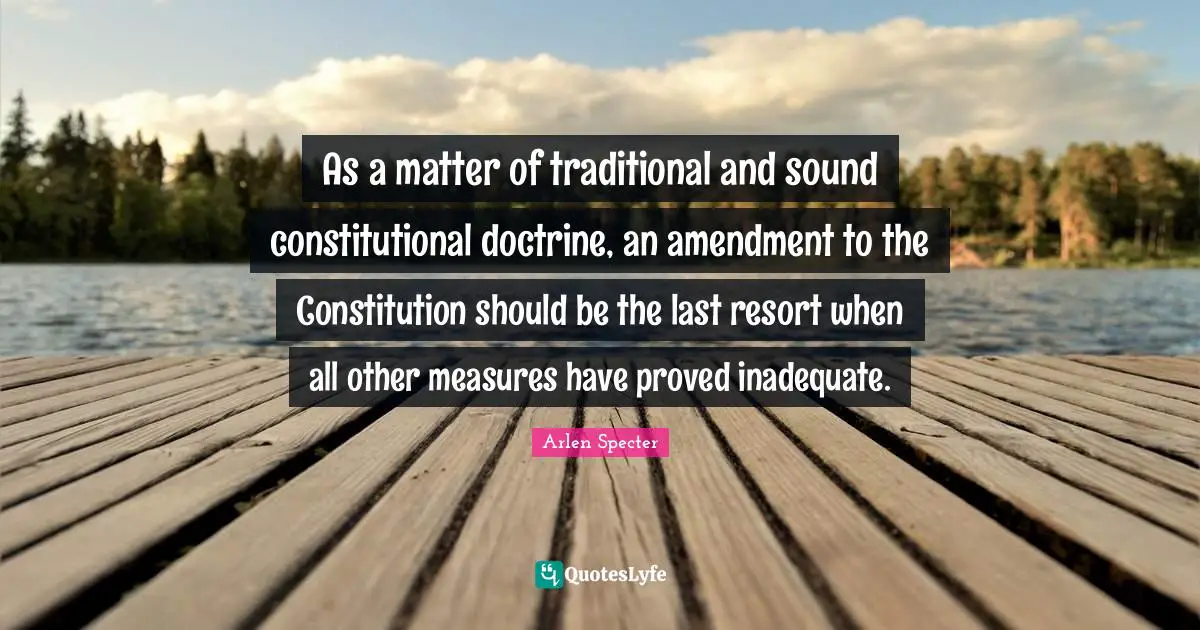 Inadequate Quotes: "As a matter of traditional and sound constitutional doctrine, an amendment to the Constitution should be the last resort when all other measures have proved inadequate."