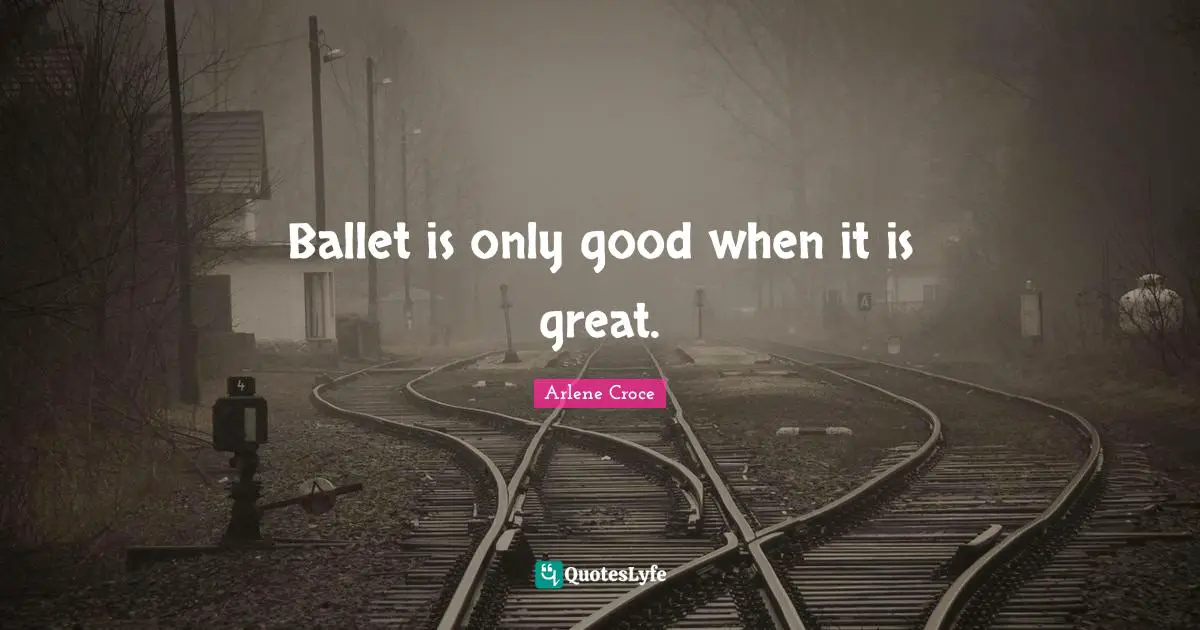 Ballet is only good when it is great.