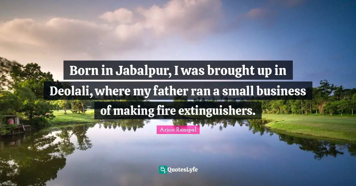 Small Business Quotes: "Born in Jabalpur, I was brought up in Deolali, where my father ran a small business of making fire extinguishers."