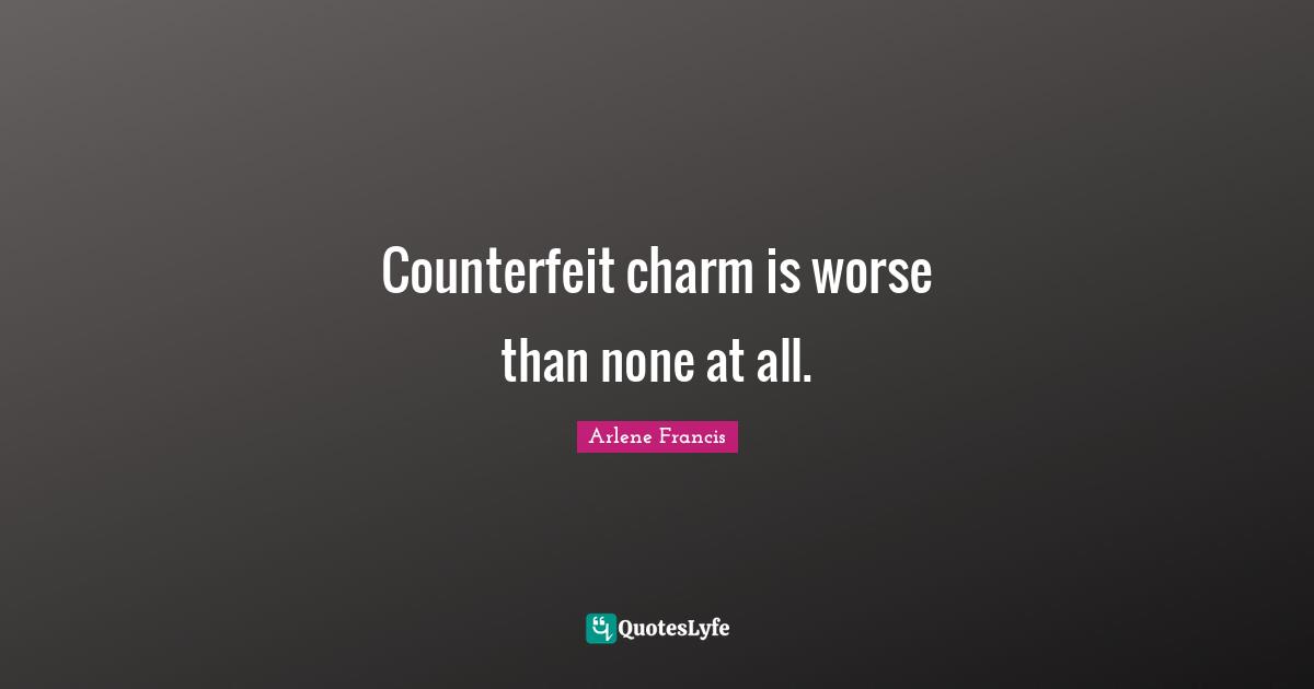 Counterfeit charm is worse than none at all.