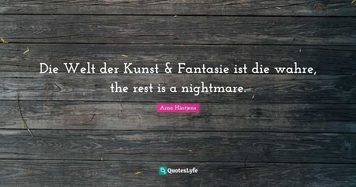 Die Welt der Kunst & Fantasie ist die wahre, the rest is a nightmare.