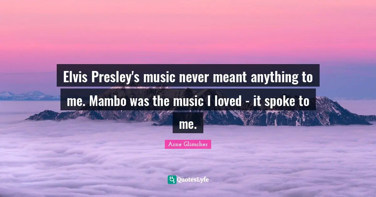 Spokes Quotes: "Elvis Presley's music never meant anything to me. Mambo was the music I loved - it spoke to me."