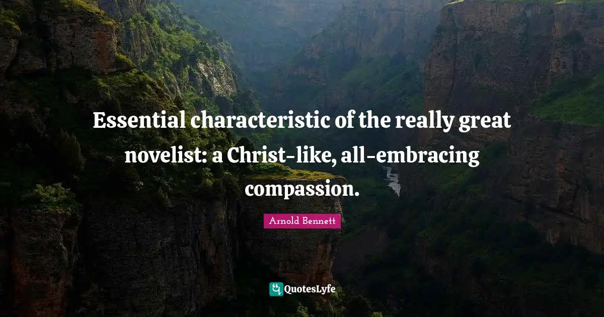Essential characteristic of the really great novelist: a Christ-like, all-embracing compassion.