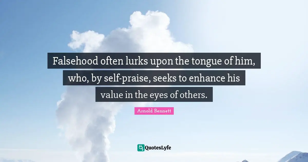 Falsehood often lurks upon the tongue of him, who, by self-praise, seeks to enhance his value in the eyes of others.