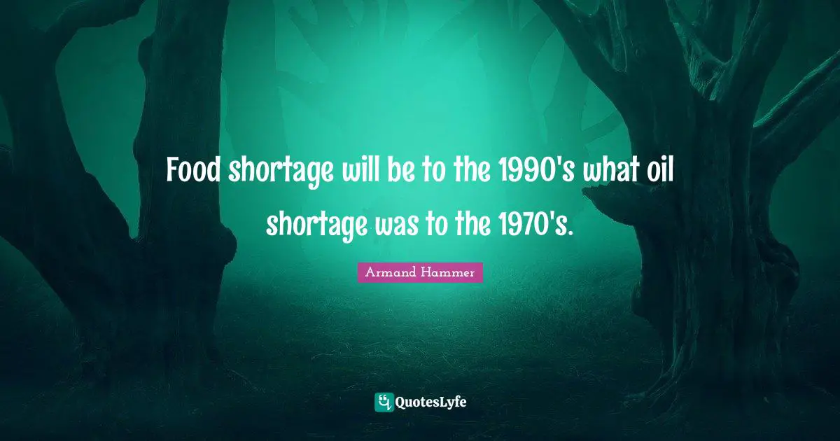 Food shortage will be to the 1990's what oil shortage was to the 1970's.