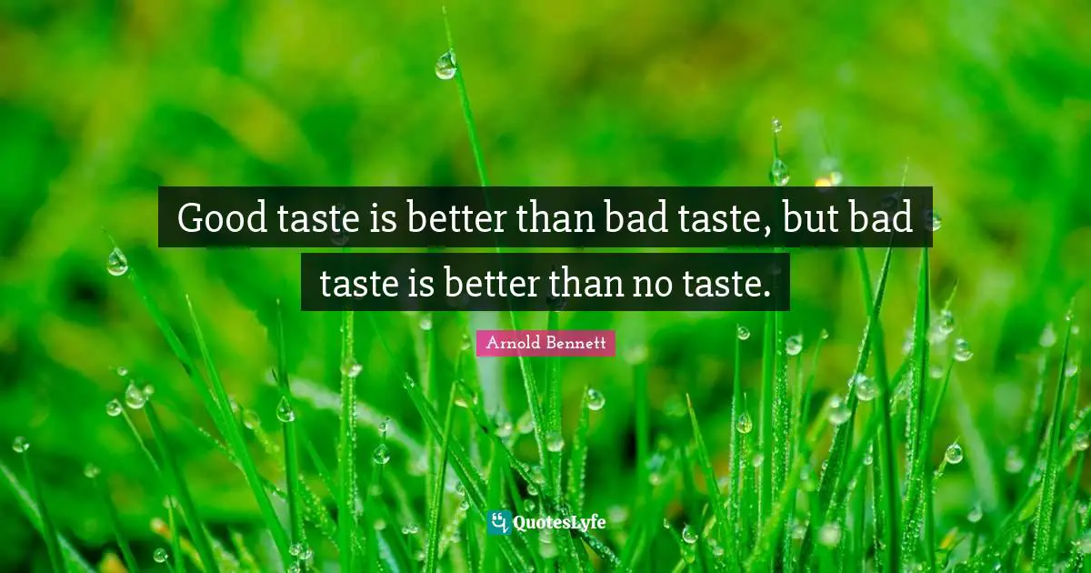 Good taste is better than bad taste, but bad taste is better than no taste.