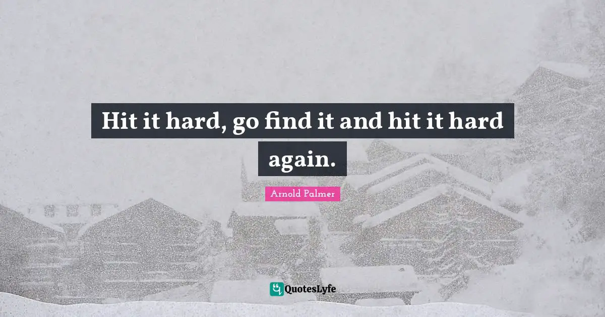 Hit it hard, go find it and hit it hard again.
