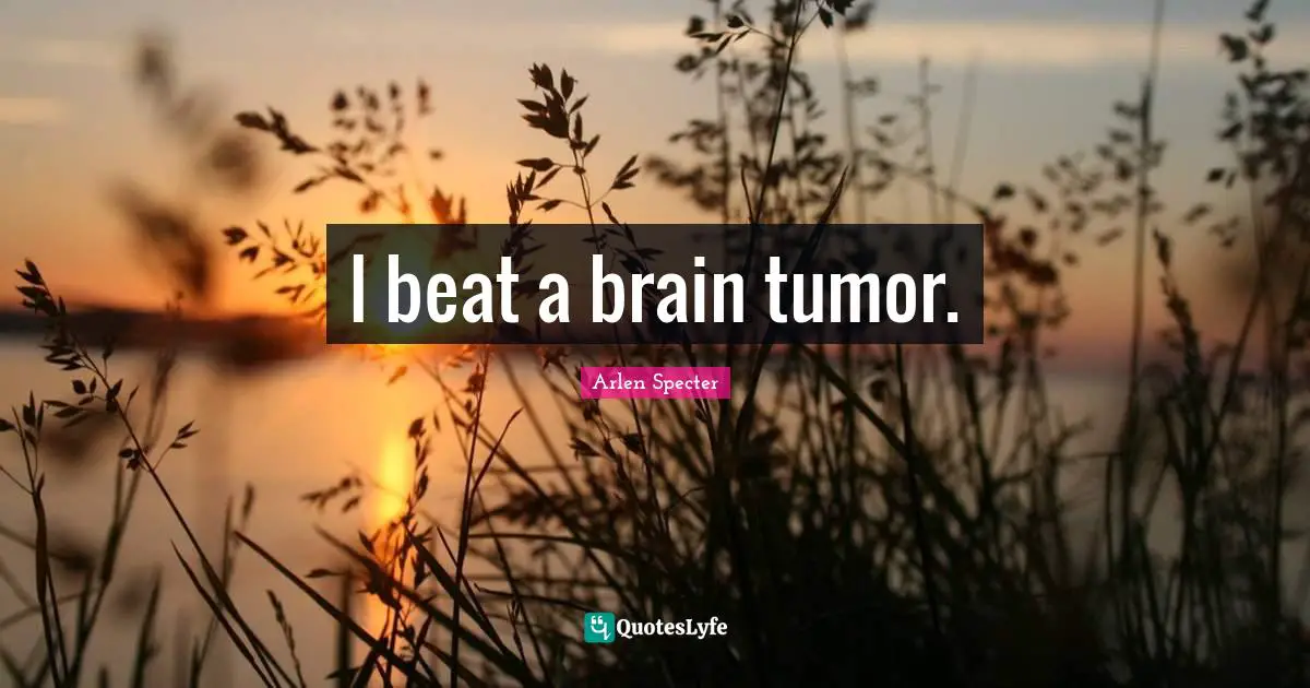 I beat a brain tumor.
