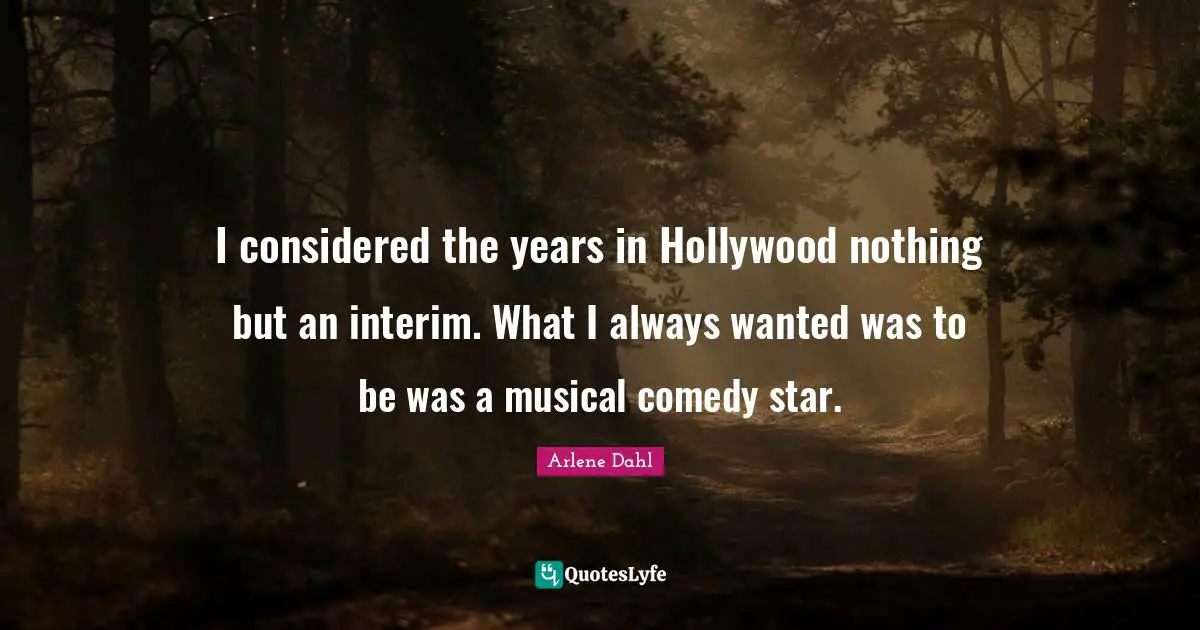 Arlene Dahl Quotes: "I considered the years in Hollywood nothing but an interim. What I always wanted was to be was a musical comedy star."