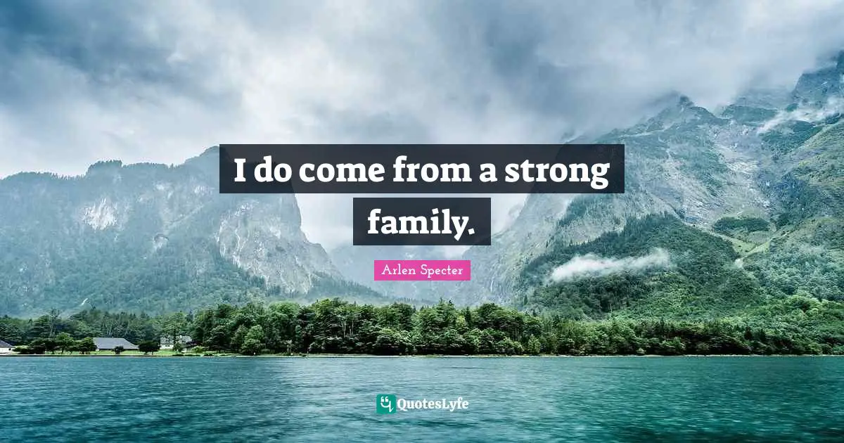 I do come from a strong family.