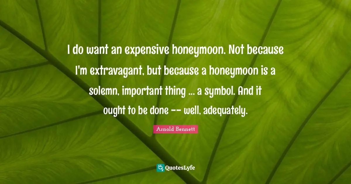 Honeymoon Quotes: "I do want an expensive honeymoon. Not because I'm extravagant, but because a honeymoon is a solemn, important thing ... a symbol. And it ought to be done -- well, adequately."