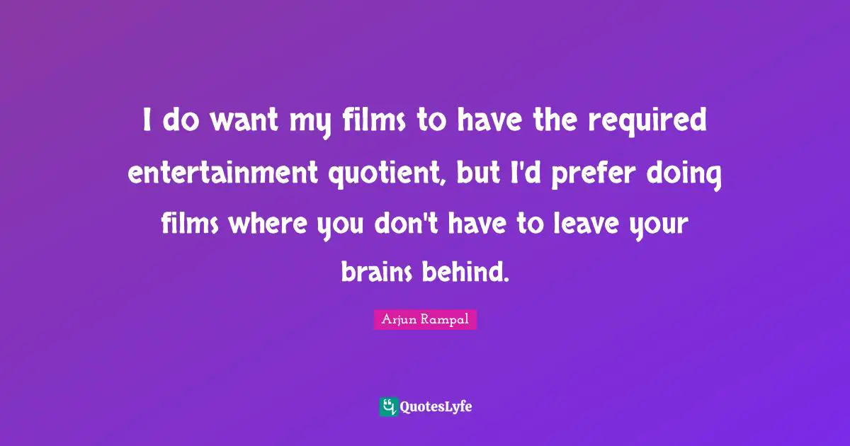 I do want my films to have the required entertainment quotient, but I'd prefer doing films where you don't have to leave your brains behind.