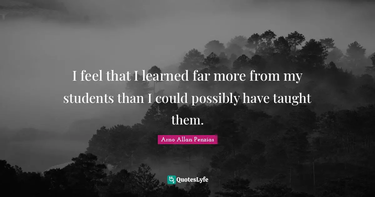 I feel that I learned far more from my students than I could possibly have taught them.