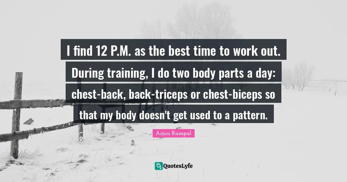 I find 12 P.M. as the best time to work out. During training, I do two body parts a day: chest-back, back-triceps or chest-biceps so that my body doesn't get used to a pattern.