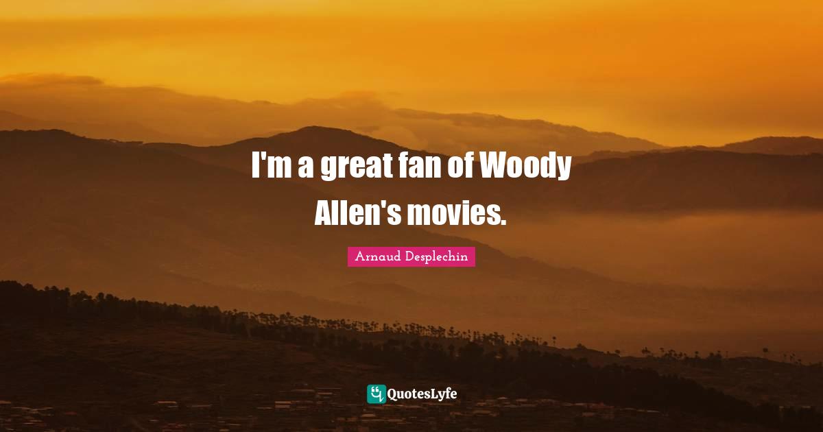 I'm a great fan of Woody Allen's movies.