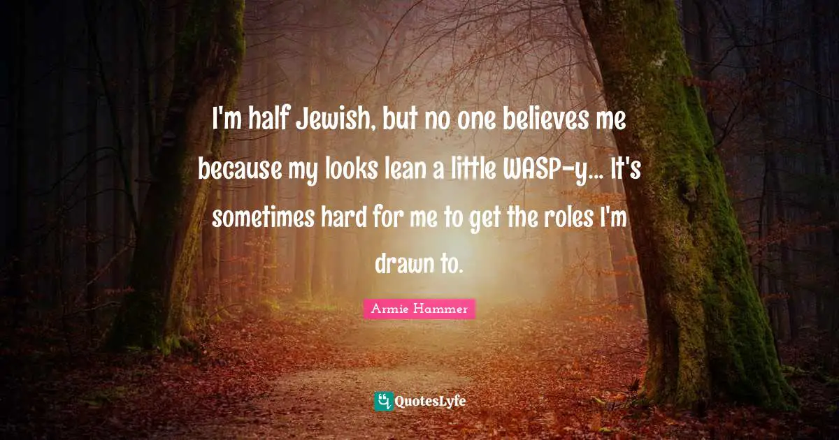 I'm half Jewish, but no one believes me because my looks lean a little WASP-y... It's sometimes hard for me to get the roles I'm drawn to.