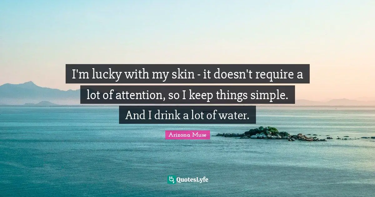 I'm lucky with my skin - it doesn't require a lot of attention, so I keep things simple. And I drink a lot of water.