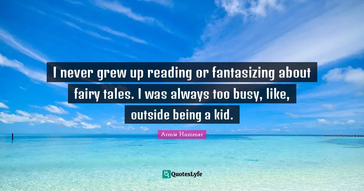 I never grew up reading or fantasizing about fairy tales. I was always too busy, like, outside being a kid.