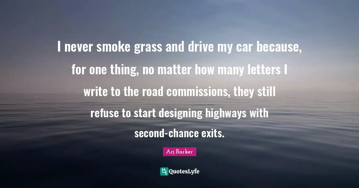 Arj Barker Quotes: "I never smoke grass and drive my car because, for one thing, no matter how many letters I write to the road commissions, they still refuse to start designing highways with second-chance exits."