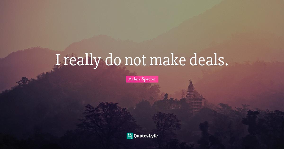 I really do not make deals.