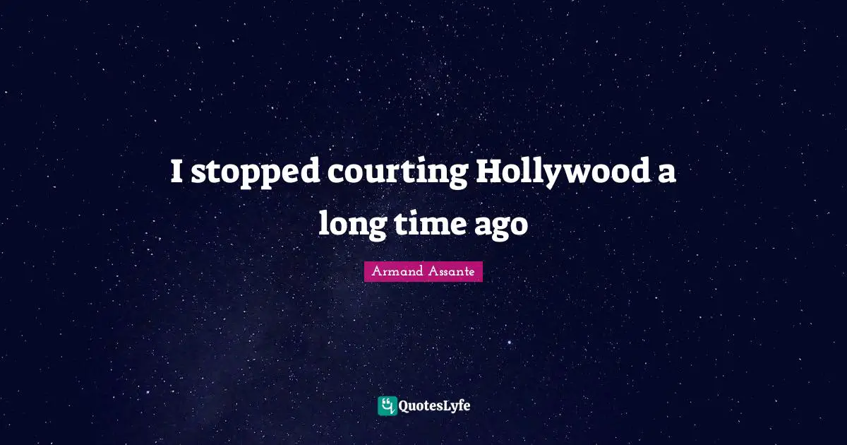 I stopped courting Hollywood a long time ago