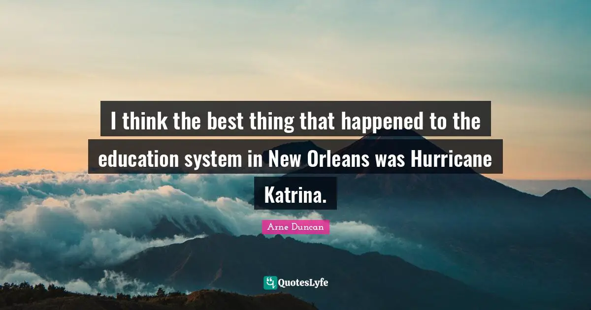 Hurricanes Quotes: "I think the best thing that happened to the education system in New Orleans was Hurricane Katrina."