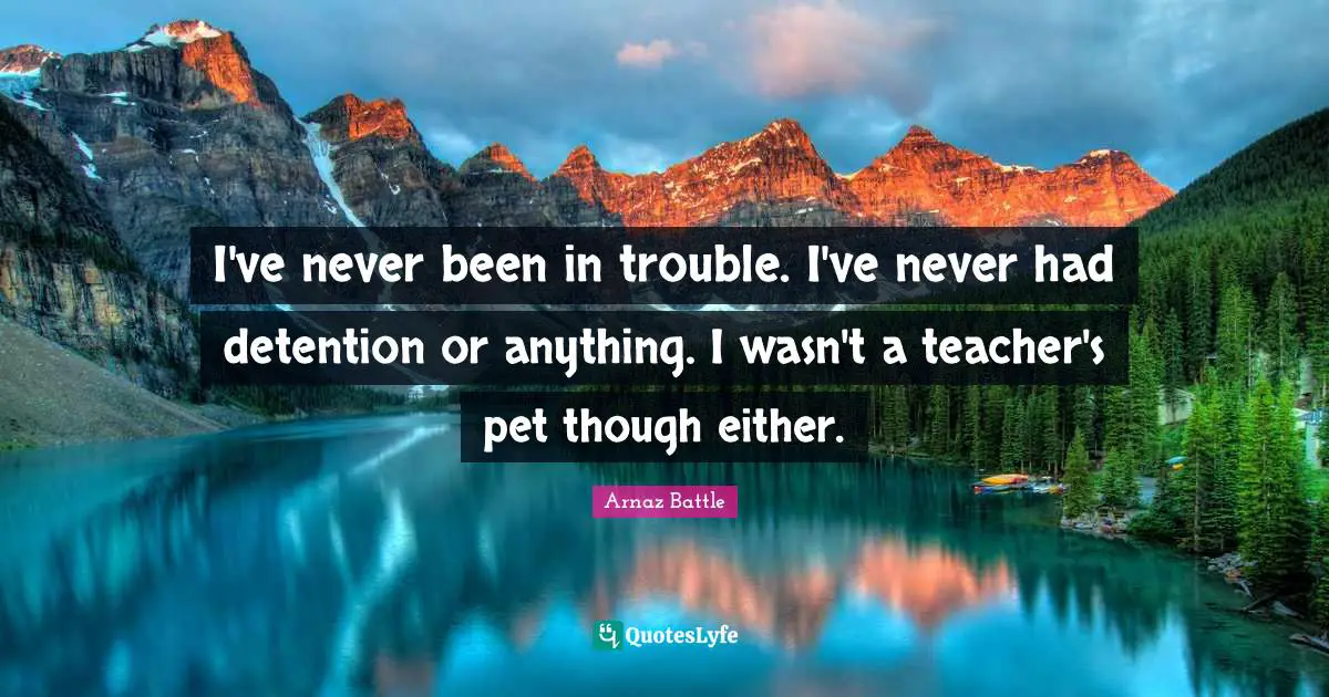 Detention Quotes: "I've never been in trouble. I've never had detention or anything. I wasn't a teacher's pet though either."