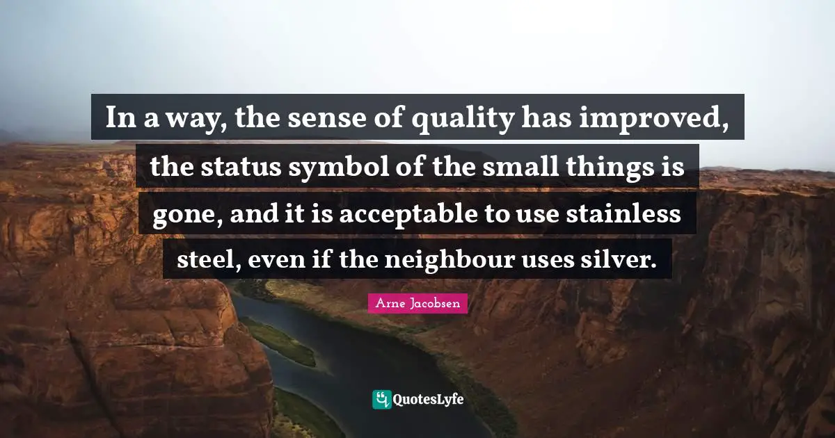 Arne Jacobsen Quotes: In a way, the sense of quality has improved, the status symbol of the small things is gone, and it is acceptable to use stainless steel, even if the neighbour uses silver.