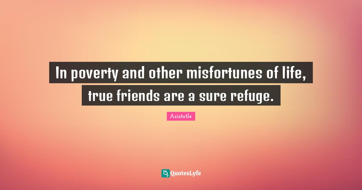 Misfortunes Quotes: "In poverty and other misfortunes of life, true friends are a sure refuge."