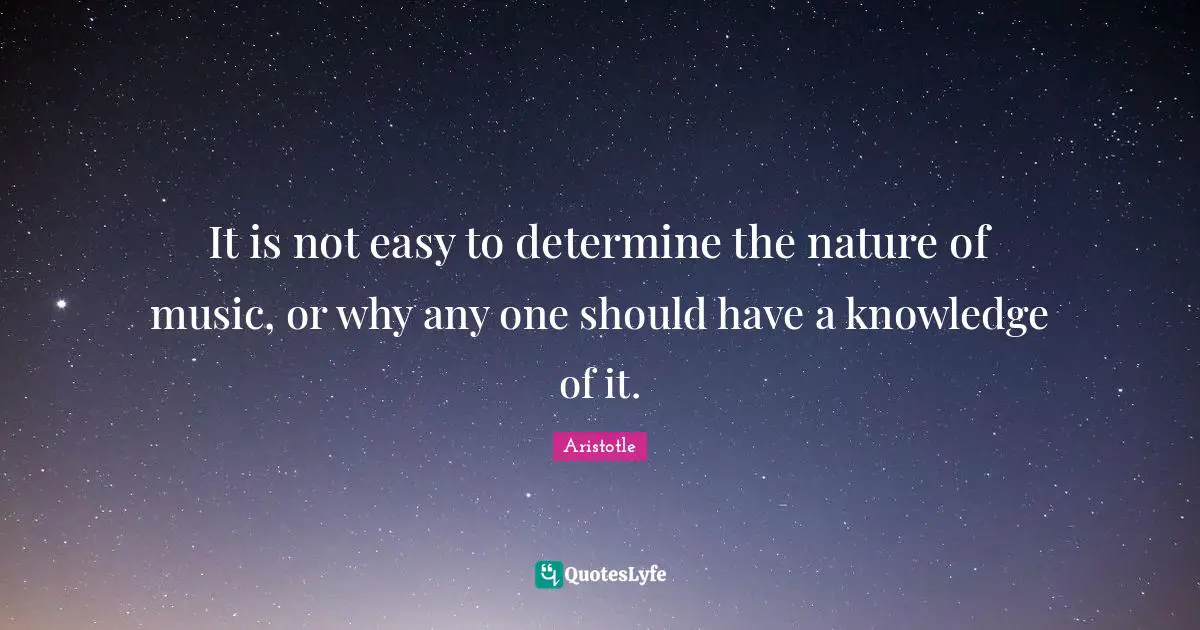 It is not easy to determine the nature of music, or why any one should have a knowledge of it.