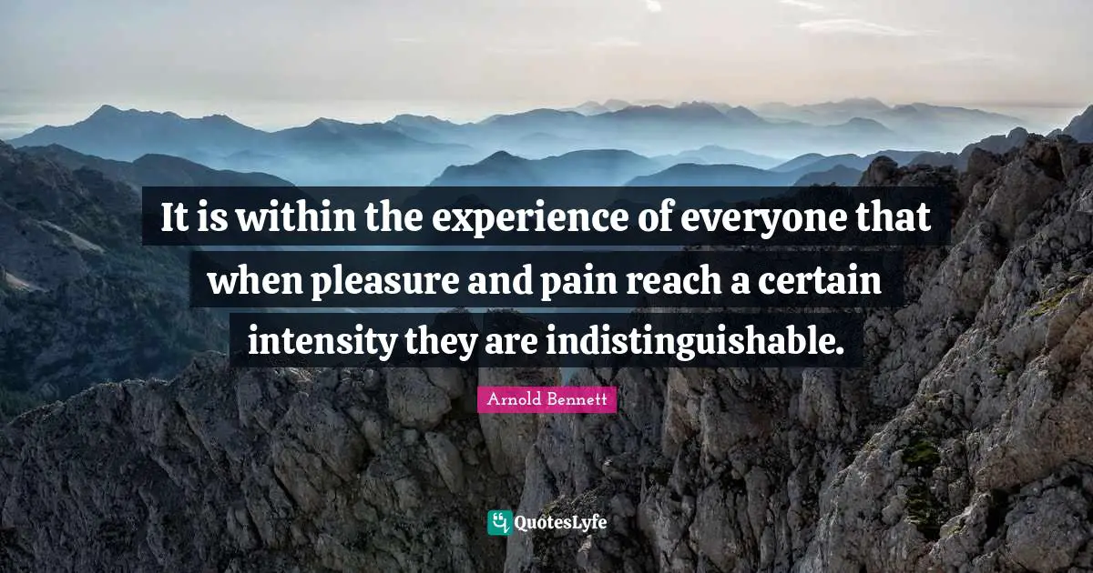 It is within the experience of everyone that when pleasure and pain reach a certain intensity they are indistinguishable.