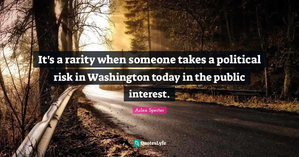 It's a rarity when someone takes a political risk in Washington today in the public interest.