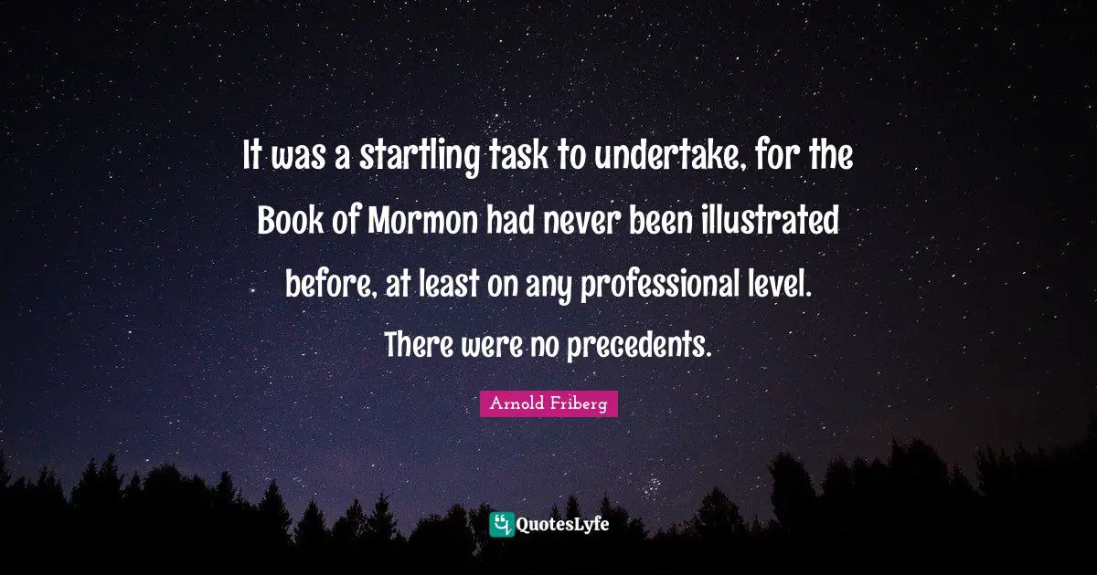 It was a startling task to undertake, for the Book of Mormon had never been illustrated before, at least on any professional level. There were no precedents.