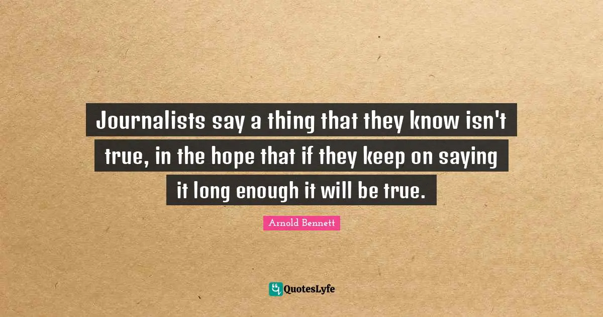 Journalists say a thing that they know isn't true, in the hope that if they keep on saying it long enough it will be true.