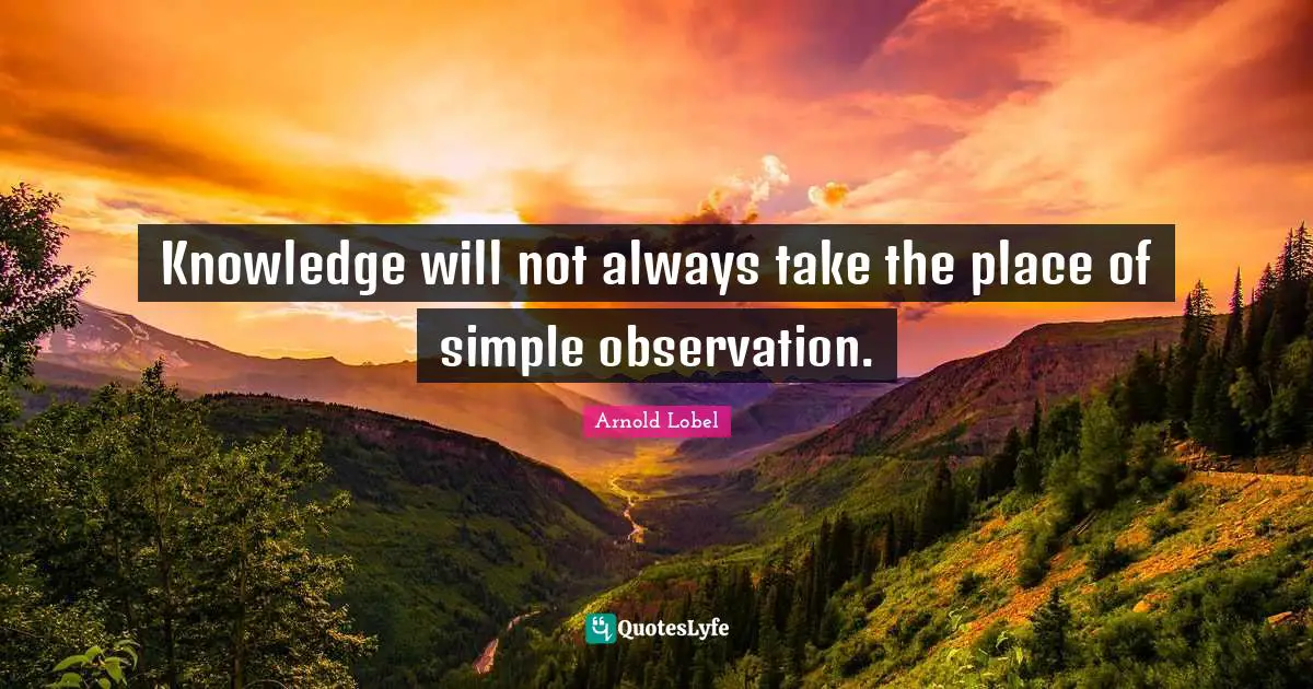 Knowledge will not always take the place of simple observation.