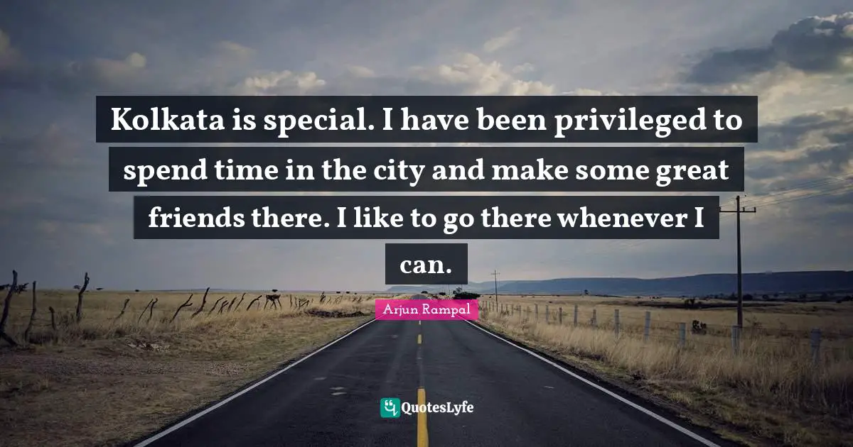 Kolkata is special. I have been privileged to spend time in the city and make some great friends there. I like to go there whenever I can.