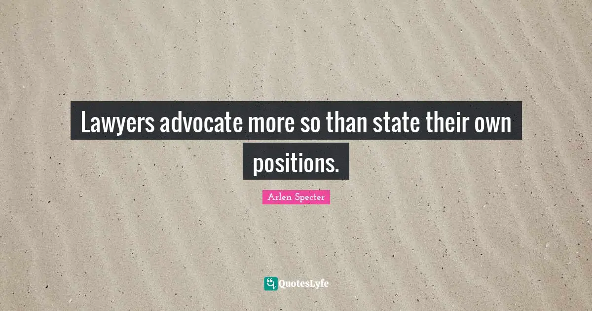 Lawyers advocate more so than state their own positions.