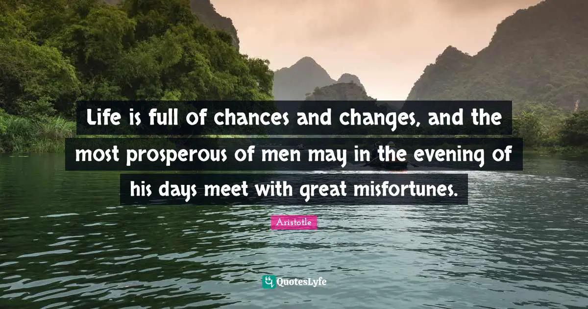 Misfortunes Quotes: "Life is full of chances and changes, and the most prosperous of men may in the evening of his days meet with great misfortunes."